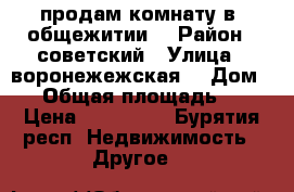 продам комнату в  общежитии  › Район ­ советский › Улица ­ воронежежская  › Дом ­ 3 › Общая площадь ­ 18 › Цена ­ 450 000 - Бурятия респ. Недвижимость » Другое   